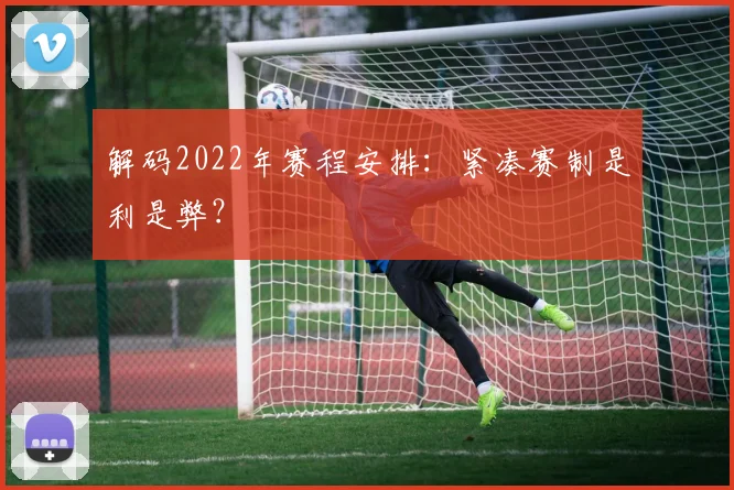 解码2022年赛程安排：紧凑赛制是利是弊？