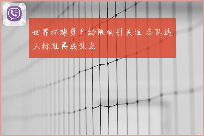 世界杯球员年龄限制引关注 各队选人标准再成焦点