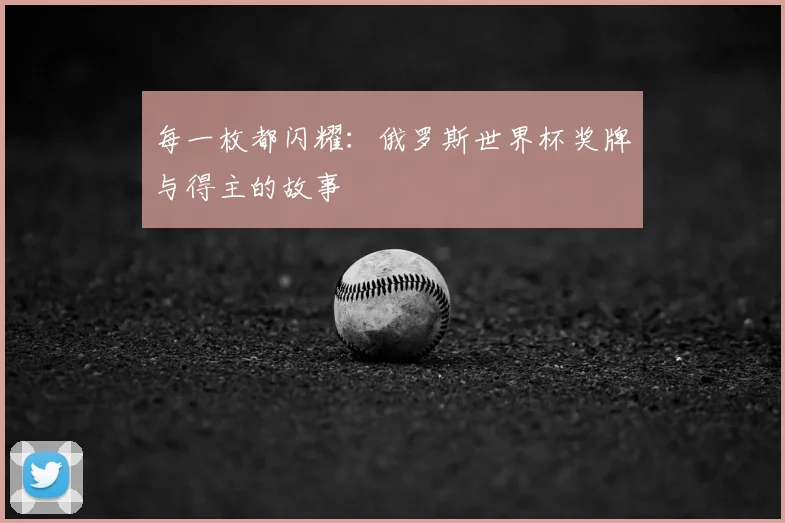 每一枚都闪耀：俄罗斯世界杯奖牌与得主的故事