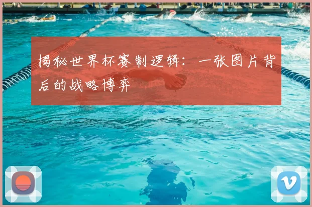 揭秘世界杯赛制逻辑：一张图片背后的战略博弈