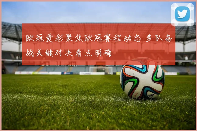 欧冠爱彩聚焦欧冠赛程动态 多队备战关键对决看点明确