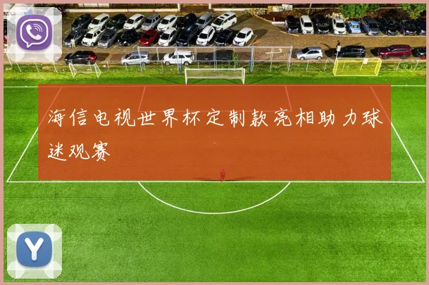 海信电视世界杯定制款亮相助力球迷观赛
