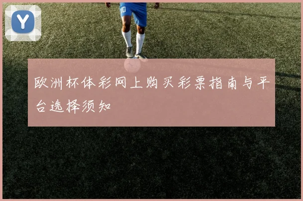 欧洲杯体彩网上购买彩票指南与平台选择须知