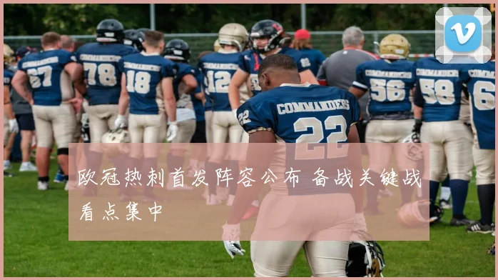 欧冠热刺首发阵容公布 备战关键战看点集中