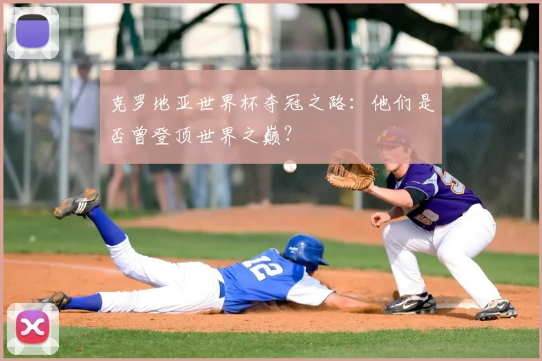 克罗地亚世界杯夺冠之路：他们是否曾登顶世界之巅？