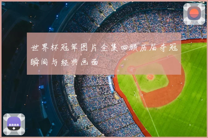 世界杯冠军图片全集回顾历届夺冠瞬间与经典画面