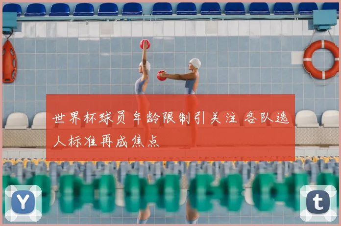 世界杯球员年龄限制引关注 各队选人标准再成焦点