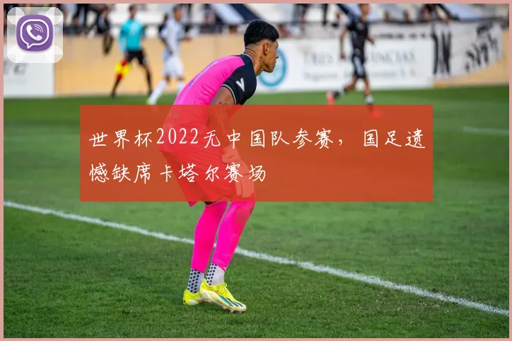 世界杯2022无中国队参赛，国足遗憾缺席卡塔尔赛场