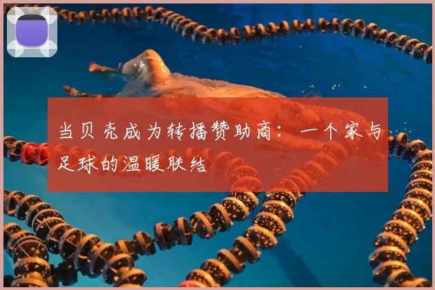 当贝壳成为转播赞助商：一个家与足球的温暖联结