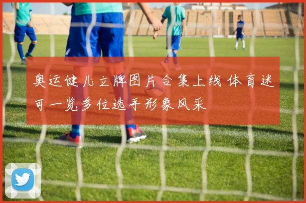奥运健儿立牌图片合集上线 体育迷可一览多位选手形象风采