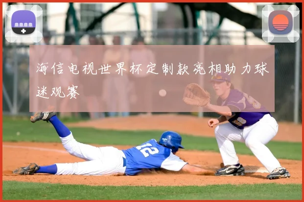 海信电视世界杯定制款亮相助力球迷观赛