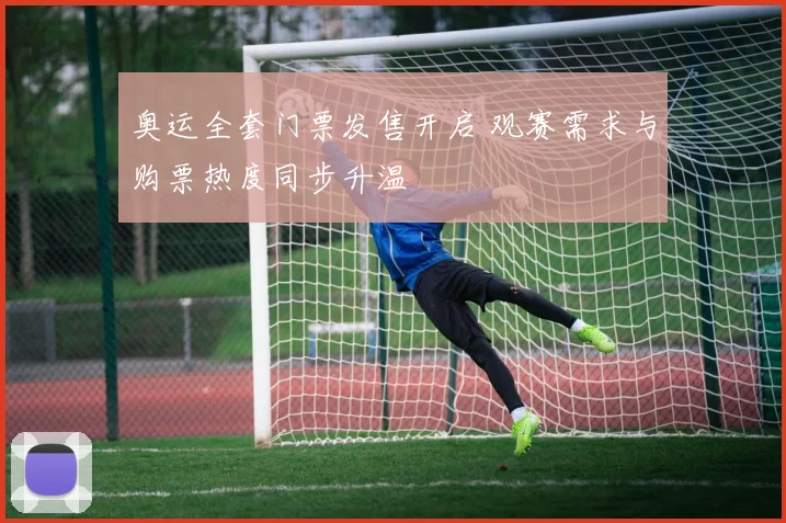 奥运全套门票发售开启 观赛需求与购票热度同步升温