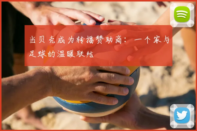 当贝壳成为转播赞助商：一个家与足球的温暖联结