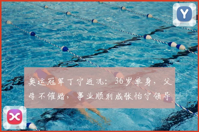 奥运冠军丁宁近况:36岁单身,父母不催婚,事业顺利成张怡宁领导