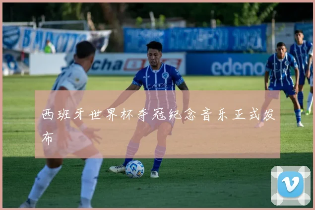 西班牙世界杯夺冠纪念音乐正式发布