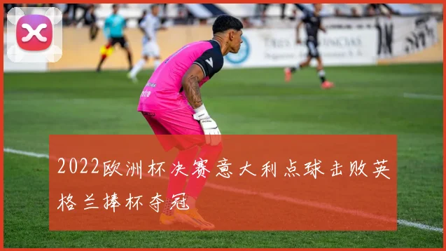 2022欧洲杯决赛意大利点球击败英格兰捧杯夺冠