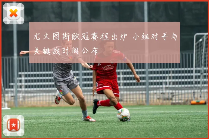 尤文图斯欧冠赛程出炉 小组对手与关键战时间公布