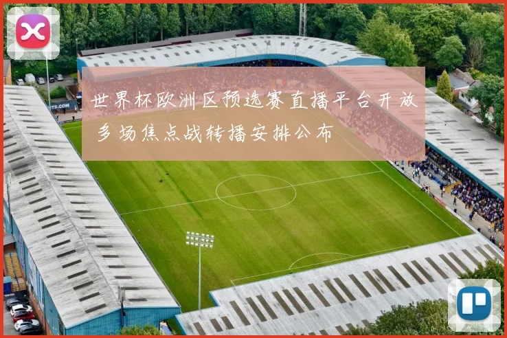 世界杯欧洲区预选赛直播平台开放 多场焦点战转播安排公布