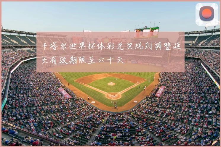 卡塔尔世界杯体彩兑奖规则调整延长有效期限至六十天