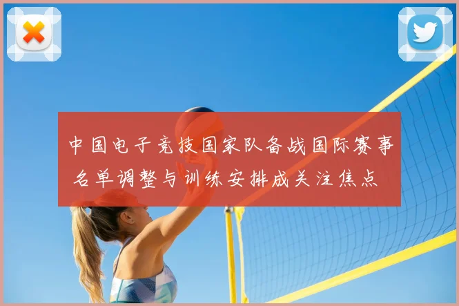 中国电子竞技国家队备战国际赛事 名单调整与训练安排成关注焦点