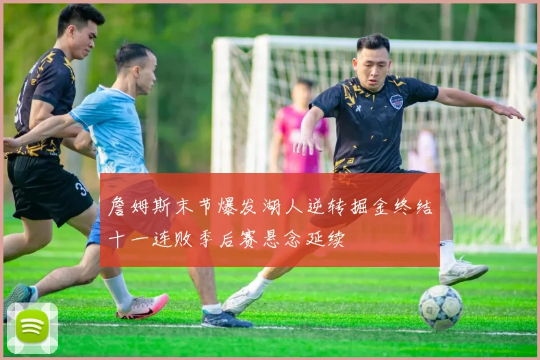 詹姆斯末节爆发湖人逆转掘金终结十一连败季后赛悬念延续