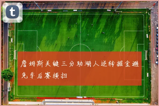 詹姆斯关键三分助湖人逆转掘金避免季后赛横扫