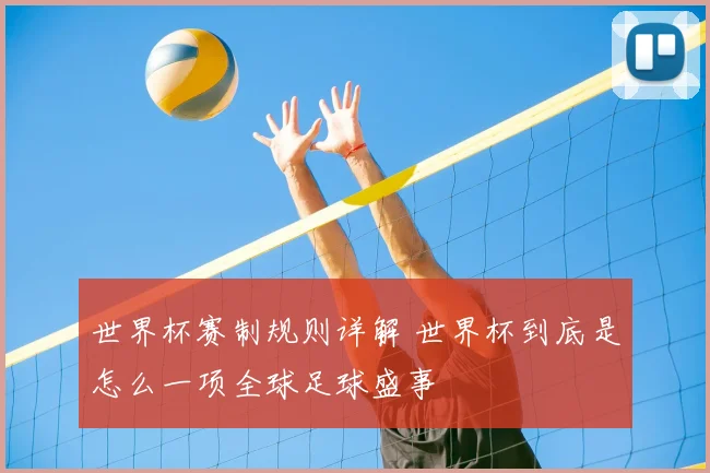 世界杯赛制规则详解 世界杯到底是怎么一项全球足球盛事