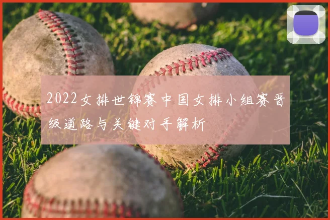 2022女排世锦赛中国女排小组赛晋级道路与关键对手解析