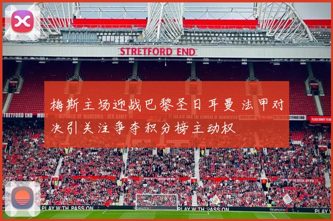 梅斯主场迎战巴黎圣日耳曼 法甲对决引关注争夺积分榜主动权