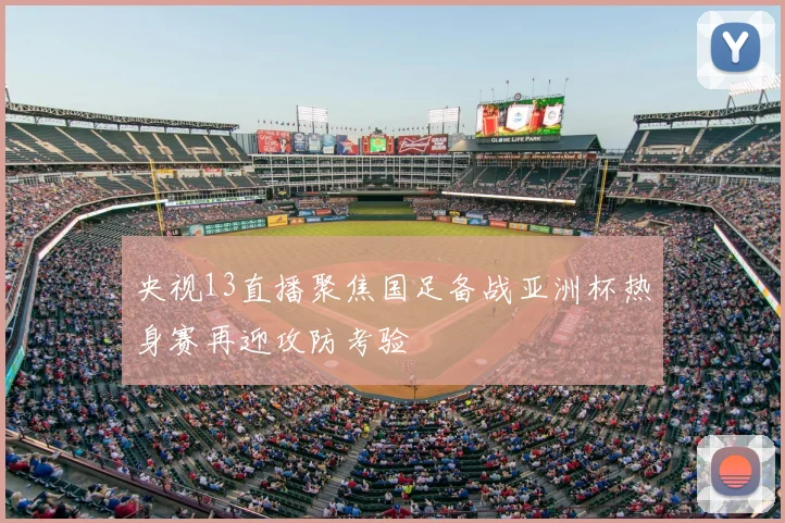 央视13直播聚焦国足备战亚洲杯热身赛再迎攻防考验