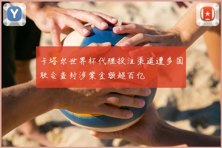 卡塔尔世界杯代理投注渠道遭多国联合查封涉案金额超百亿