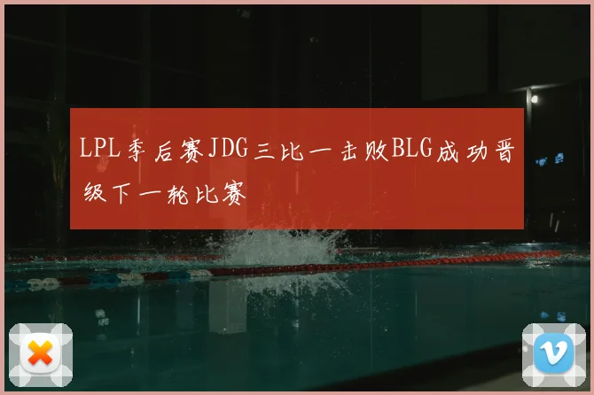 LPL季后赛JDG三比一击败BLG成功晋级下一轮比赛