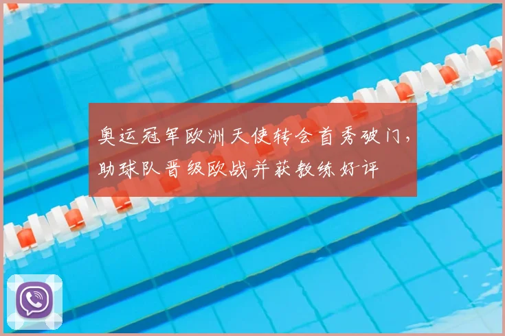 奥运冠军欧洲天使转会首秀破门，助球队晋级欧战并获教练好评