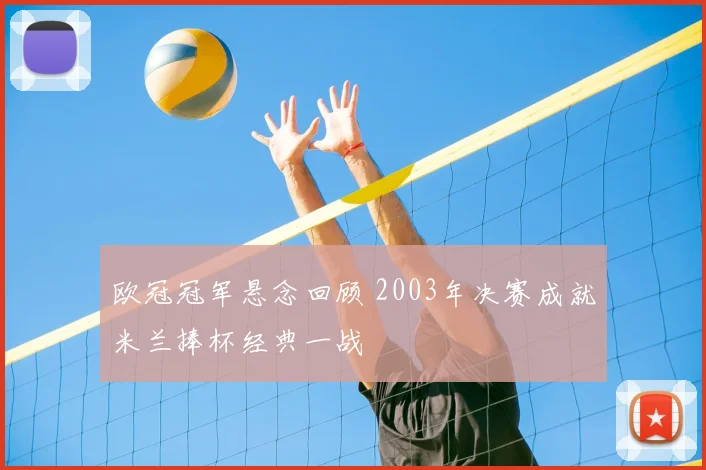 欧冠冠军悬念回顾 2003年决赛成就米兰捧杯经典一战