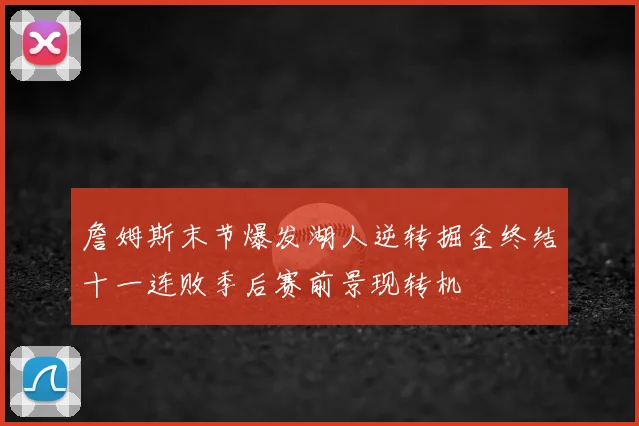 詹姆斯末节爆发湖人逆转掘金终结十一连败季后赛前景现转机