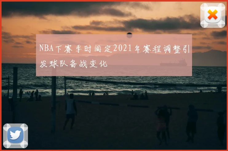 NBA下赛季时间定2021年赛程调整引发球队备战变化