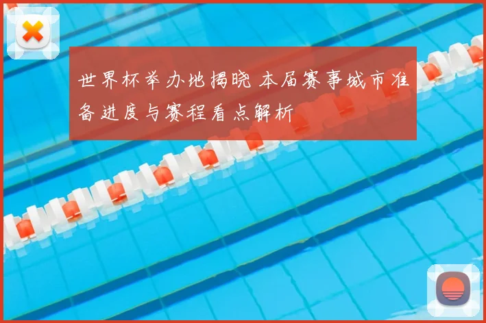 世界杯举办地揭晓 本届赛事城市准备进度与赛程看点解析