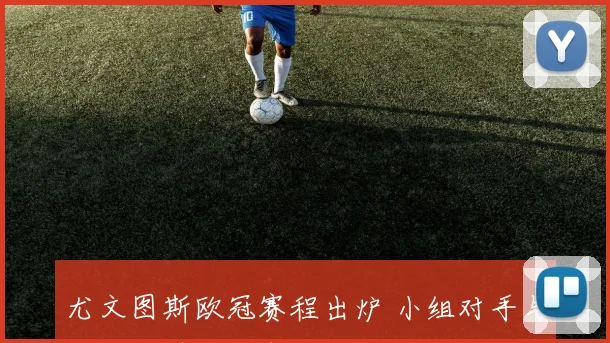 尤文图斯欧冠赛程出炉 小组对手与关键战时间公布