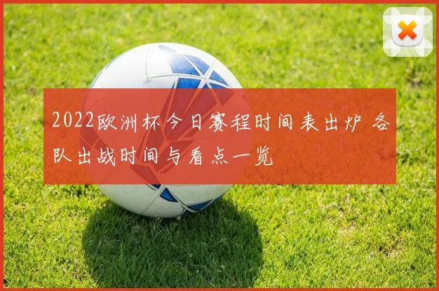 2022欧洲杯今日赛程时间表出炉 各队出战时间与看点一览