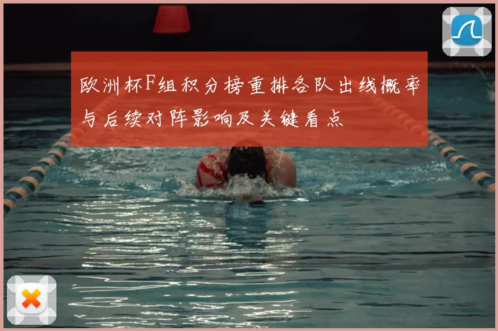 欧洲杯F组积分榜重排各队出线概率与后续对阵影响及关键看点