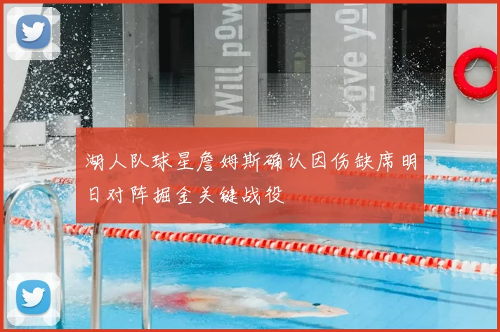 湖人队球星詹姆斯确认因伤缺席明日对阵掘金关键战役