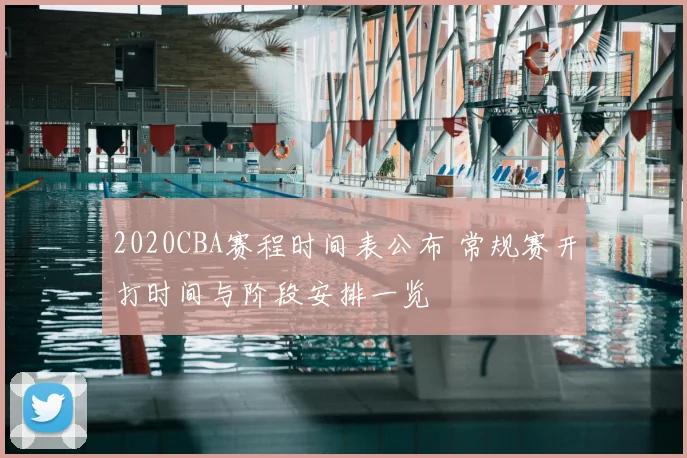 2020CBA赛程时间表公布 常规赛开打时间与阶段安排一览