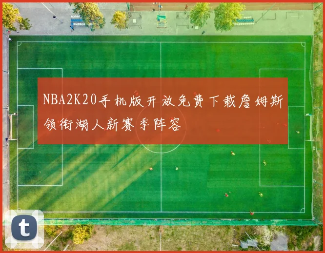NBA2K20手机版开放免费下载詹姆斯领衔湖人新赛季阵容