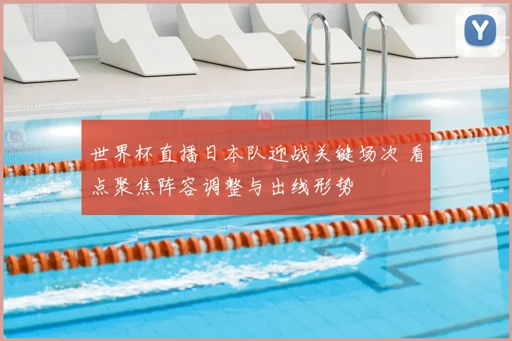 世界杯直播日本队迎战关键场次 看点聚焦阵容调整与出线形势