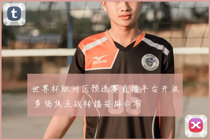 世界杯欧洲区预选赛直播平台开放 多场焦点战转播安排公布