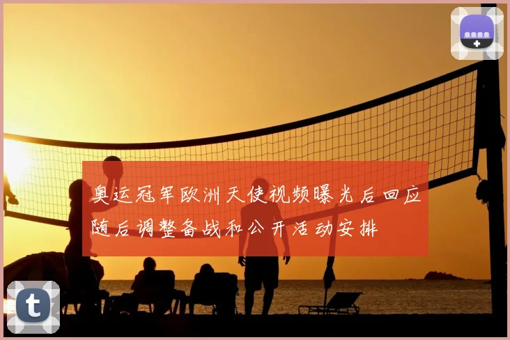 奥运冠军欧洲天使视频曝光后回应随后调整备战和公开活动安排