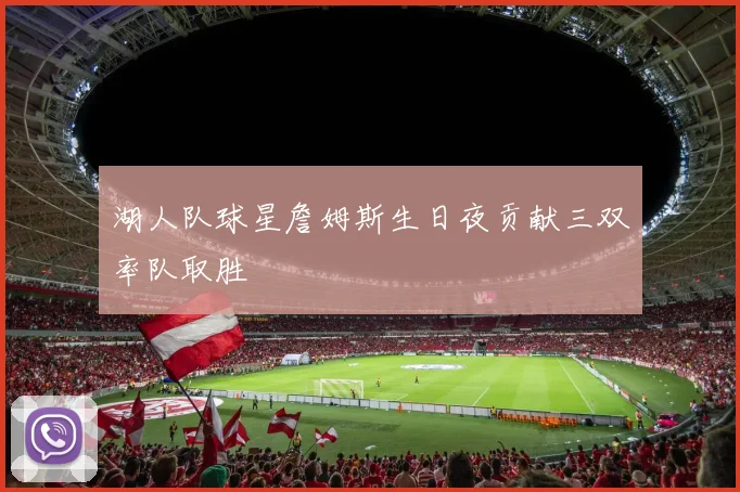 湖人队球星詹姆斯生日夜贡献三双率队取胜