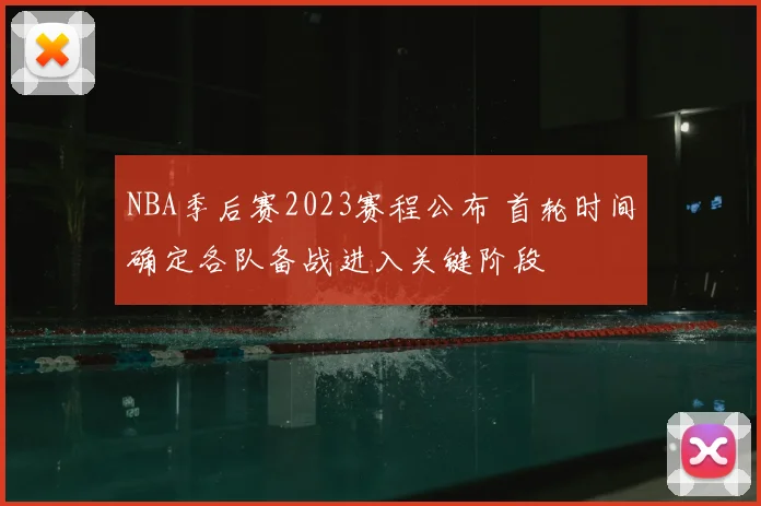 NBA季后赛2023赛程公布 首轮时间确定各队备战进入关键阶段