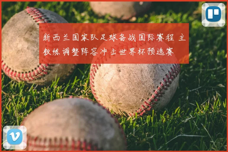 新西兰国家队足球备战国际赛程 主教练调整阵容冲击世界杯预选赛