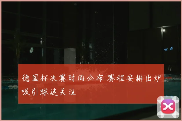 德国杯决赛时间公布 赛程安排出炉吸引球迷关注